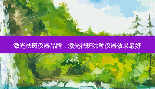 激光祛斑仪器品牌,激光祛斑哪种仪器效果好-第1张图片-容颜讯 激光祛斑仪器品牌,激光祛斑哪种仪器效果好-第1张图片-容颜讯