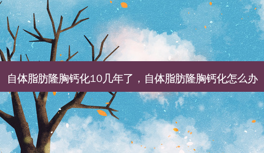自体脂肪隆胸钙化10几年了,自体脂肪隆胸钙化怎么办-第1张图片-容颜讯 自体脂肪隆胸钙化10几年了,自体脂肪隆胸钙化怎么办-第1张图片-容颜讯
