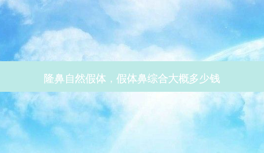 隆鼻自然假体，假体鼻综合大概多少钱-第1张图片-容颜讯