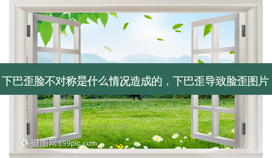 下巴歪脸不对称是什么情况造成的,下巴歪导致脸歪图片-第1张图片-容颜讯 下巴歪脸不对称是什么情况造成的,下巴歪导致脸歪图片-第1张图片-容颜讯