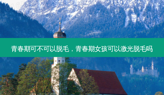 青春期可不可以脱毛，青春期女孩可以激光脱毛吗-第1张图片-容颜讯