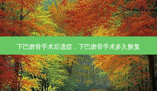 下巴磨骨手术后遗症，下巴磨骨手术多久恢复-第1张图片-容颜讯
