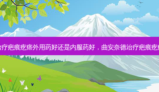 疤痕疙瘩外用药好还是内服药好,曲安奈德疤痕疙瘩-第1张图片-容颜讯 疤痕疙瘩外用药好还是内服药好,曲安奈德疤痕疙瘩-第1张图片-容颜讯