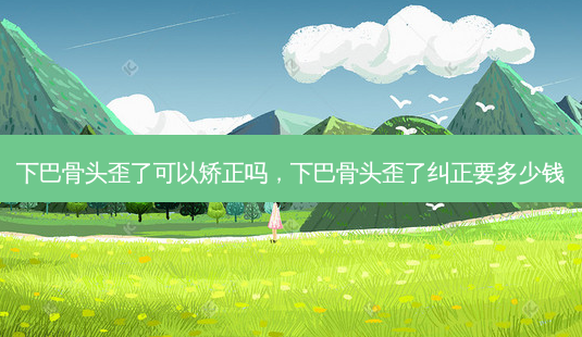 下巴骨头歪了可以矫正吗,下巴骨头歪了纠正要多少钱-第1张图片-容颜讯 下巴骨头歪了可以矫正吗,下巴骨头歪了纠正要多少钱-第1张图片-容颜讯
