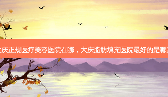 大庆正规医疗美容医院在哪,大庆脂肪填充医院好的是哪家-第1张图片-容颜讯 大庆正规医疗美容医院在哪,大庆脂肪填充医院好的是哪家-第1张图片-容颜讯