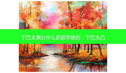 下巴太突出什么原因导致的,下巴太凸-第1张图片-容颜讯 下巴太突出什么原因导致的,下巴太凸-第1张图片-容颜讯