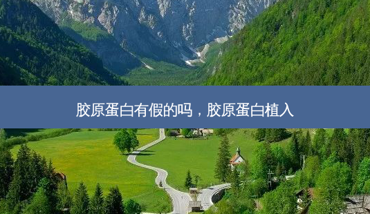 胶原蛋白有假的吗，胶原蛋白植入-第1张图片-容颜讯