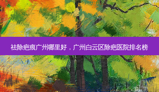 祛除疤痕广州哪里好,广州白云区除疤医院排名榜-第1张图片-容颜讯 祛除疤痕广州哪里好,广州白云区除疤医院排名榜-第1张图片-容颜讯