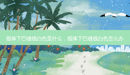 假体下巴缝线白色是什么,假体下巴缝线白色怎么办-第1张图片-容颜讯 假体下巴缝线白色是什么,假体下巴缝线白色怎么办-第1张图片-容颜讯