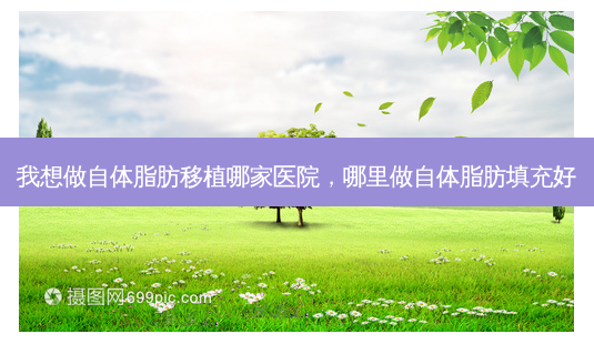 我想做自体脂肪移植哪家医院,哪里做自体脂肪填充好-第1张图片-容颜讯 我想做自体脂肪移植哪家医院,哪里做自体脂肪填充好-第1张图片-容颜讯