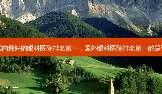 国内好的眼科医院，国外眼科医院的是谁-第1张图片-容颜讯