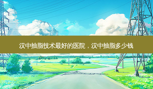 汉中抽脂技术好的医院,汉中抽脂多少钱-第1张图片-容颜讯 汉中抽脂技术好的医院,汉中抽脂多少钱-第1张图片-容颜讯