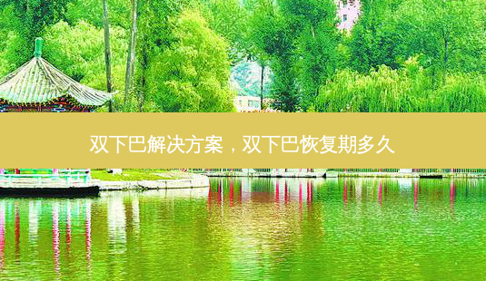 双下巴解决方案,双下巴恢复期多久-第1张图片-容颜讯 双下巴解决方案,双下巴恢复期多久-第1张图片-容颜讯
