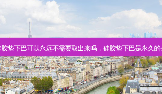 硅胶垫下巴可以永远不需要取出来吗,硅胶垫下巴是永久的么-第1张图片-容颜讯 硅胶垫下巴可以永远不需要取出来吗,硅胶垫下巴是永久的么-第1张图片-容颜讯