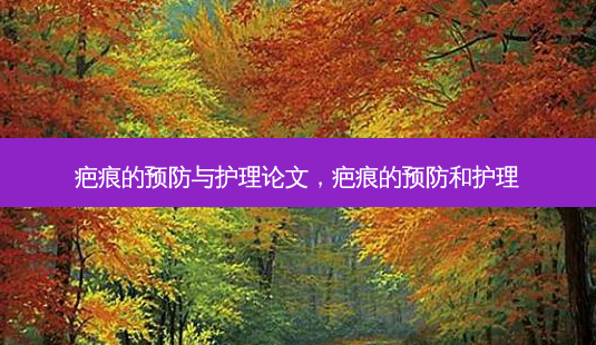 疤痕的预防与护理论文,疤痕的预防和护理-第1张图片-容颜讯 疤痕的预防与护理论文,疤痕的预防和护理-第1张图片-容颜讯