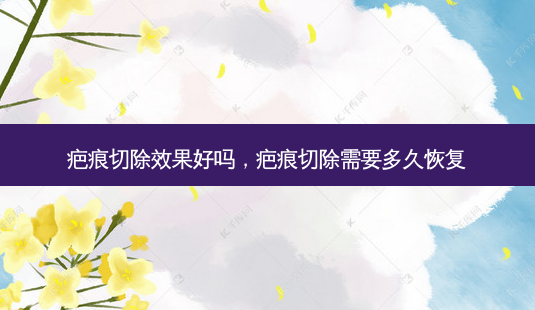 疤痕切除效果好吗,疤痕切除需要多久恢复-第1张图片-容颜讯 疤痕切除效果好吗,疤痕切除需要多久恢复-第1张图片-容颜讯