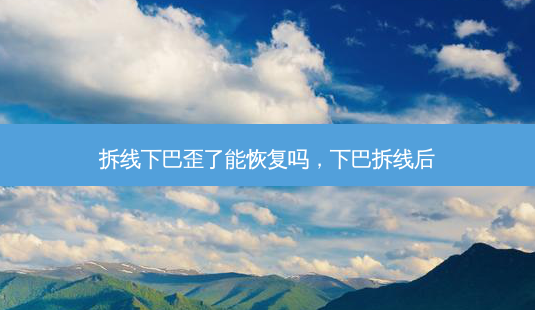 拆线下巴歪了能恢复吗,下巴拆线后-第1张图片-容颜讯 拆线下巴歪了能恢复吗,下巴拆线后-第1张图片-容颜讯