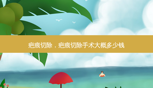 疤痕切除,疤痕切除手术大概多少钱-第1张图片-容颜讯 疤痕切除,疤痕切除手术大概多少钱-第1张图片-容颜讯