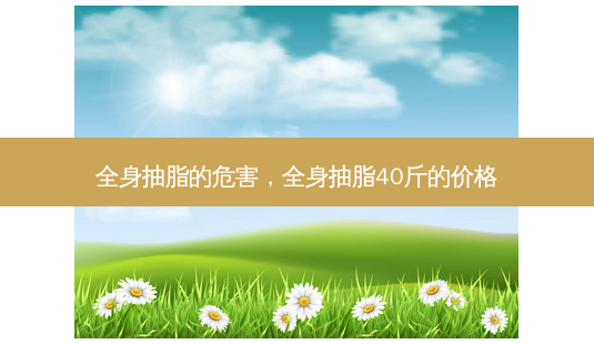 全身抽脂的危害,全身抽脂40斤的价格-第1张图片-容颜讯 全身抽脂的危害,全身抽脂40斤的价格-第1张图片-容颜讯