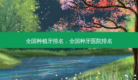 全国种植牙排名，全国种牙医院排名-第1张图片-容颜讯