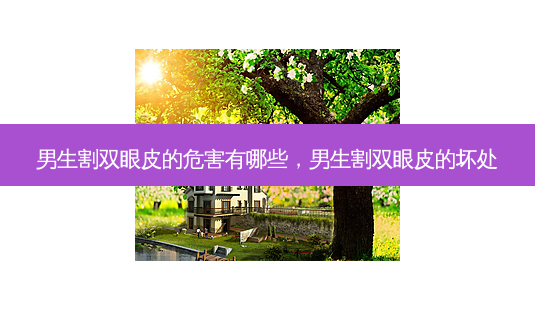 男生割双眼皮的危害有哪些，男生割双眼皮的坏处-第1张图片-容颜讯