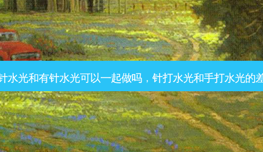 无针水光和有针水光可以一起做吗，针打水光和手打水光的差别-第1张图片-容颜讯