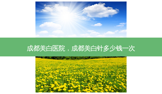 成都美白医院,成都美白针多少钱一次-第1张图片-容颜讯 成都美白医院,成都美白针多少钱一次-第1张图片-容颜讯