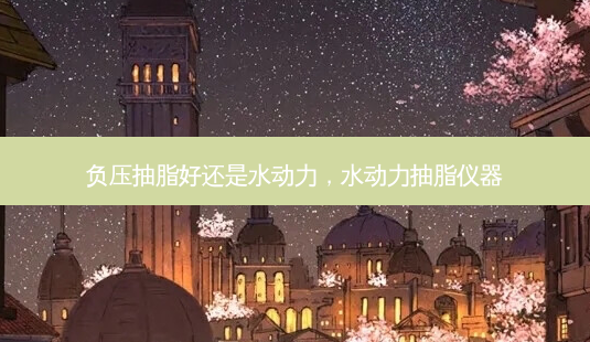 负压抽脂好还是水动力,水动力抽脂仪器-第1张图片-容颜讯 负压抽脂好还是水动力,水动力抽脂仪器-第1张图片-容颜讯