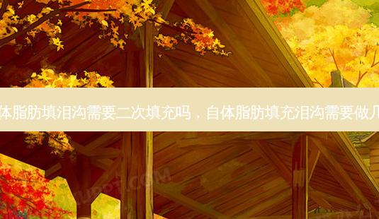 自体脂肪填泪沟需要二次填充吗，自体脂肪填充泪沟需要做几次-第1张图片-容颜讯