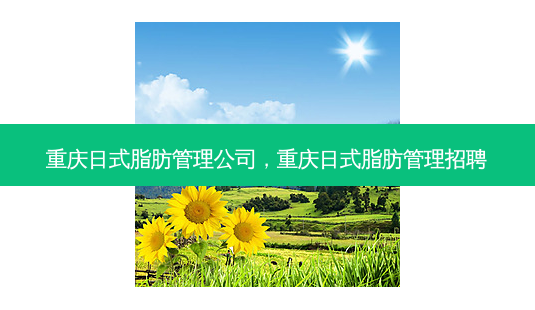 重庆日式脂肪管理公司，重庆日式脂肪管理招聘-第1张图片-容颜讯