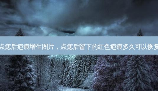 点痣后疤痕增生图片，点痣后留下的红色疤痕多久可以恢复-第1张图片-容颜讯