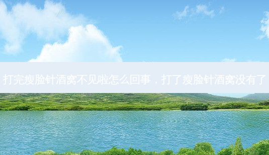 打完瘦脸针酒窝不见啦怎么回事,打了瘦脸针酒窝没有了-第1张图片-容颜讯 打完瘦脸针酒窝不见啦怎么回事,打了瘦脸针酒窝没有了-第1张图片-容颜讯