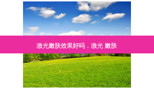 激光嫩肤效果好吗,激光 嫩肤-第1张图片-容颜讯 激光嫩肤效果好吗,激光 嫩肤-第1张图片-容颜讯