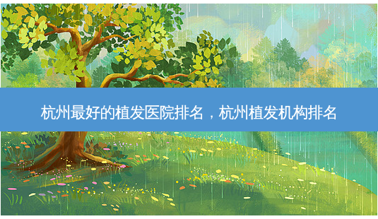 杭州好的植发医院排名,杭州植发机构排名-第1张图片-容颜讯 杭州好的植发医院排名,杭州植发机构排名-第1张图片-容颜讯