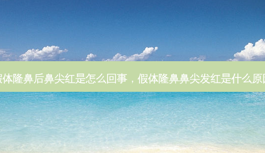 假体隆鼻后鼻尖红是怎么回事，假体隆鼻鼻尖发红是什么原因-第1张图片-容颜讯