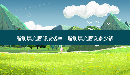脂肪填充唇部成活率，脂肪填充唇珠多少钱-第1张图片-容颜讯