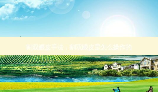割双眼皮手法,割双眼皮是怎么操作的-第1张图片-容颜讯 割双眼皮手法,割双眼皮是怎么操作的-第1张图片-容颜讯