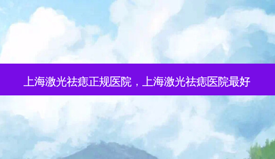 上海激光祛痣正规医院，上海激光祛痣医院好-第1张图片-容颜讯