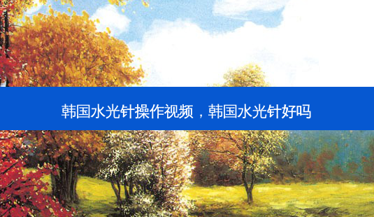 韩国水光针操作视频,韩国水光针好吗-第1张图片-容颜讯 韩国水光针操作视频,韩国水光针好吗-第1张图片-容颜讯
