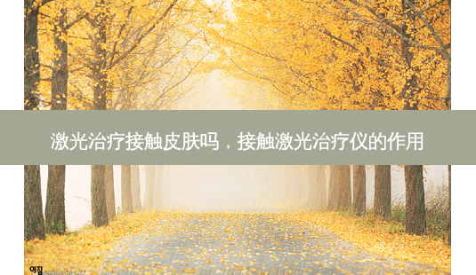 激光接触皮肤吗,接触激光仪的作用-第1张图片-容颜讯 激光接触皮肤吗,接触激光仪的作用-第1张图片-容颜讯