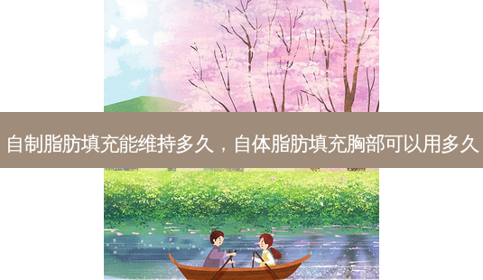 自制脂肪填充能维持多久,自体脂肪填充胸部可以用多久-第1张图片-容颜讯 自制脂肪填充能维持多久,自体脂肪填充胸部可以用多久-第1张图片-容颜讯