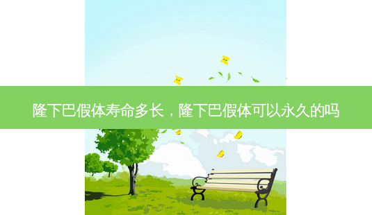隆下巴假体寿命多长，隆下巴假体可以永久的吗-第1张图片-容颜讯
