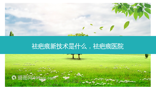 祛疤痕新技术是什么,祛疤痕医院-第1张图片-容颜讯 祛疤痕新技术是什么,祛疤痕医院-第1张图片-容颜讯