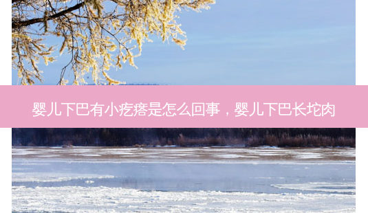 婴儿下巴有小疙瘩是怎么回事,婴儿下巴长坨肉-第1张图片-容颜讯 婴儿下巴有小疙瘩是怎么回事,婴儿下巴长坨肉-第1张图片-容颜讯
