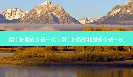南宁抽脂多少钱一次,南宁抽脂价格是多少钱一次-第1张图片-容颜讯 南宁抽脂多少钱一次,南宁抽脂价格是多少钱一次-第1张图片-容颜讯