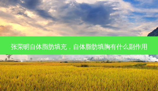 张荣明自体脂肪填充,自体脂肪填胸有什么副作用-第1张图片-容颜讯 张荣明自体脂肪填充,自体脂肪填胸有什么副作用-第1张图片-容颜讯