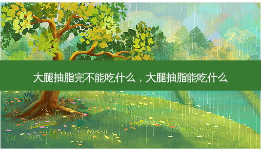 大腿抽脂完不能吃什么，大腿抽脂能吃什么-第1张图片-容颜讯