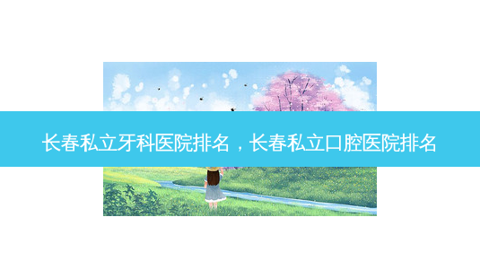 长春私立牙科医院排名,长春私立口腔医院排名-第1张图片-容颜讯 长春私立牙科医院排名,长春私立口腔医院排名-第1张图片-容颜讯