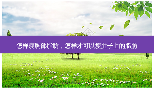 怎样瘦胸部脂肪,怎样才可以瘦肚子上的脂肪-第1张图片-容颜讯 怎样瘦胸部脂肪,怎样才可以瘦肚子上的脂肪-第1张图片-容颜讯