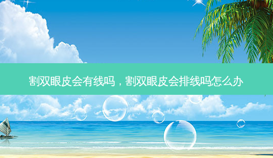 割双眼皮会有线吗，割双眼皮会排线吗怎么办-第1张图片-容颜讯